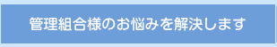 管理組合様のお悩みを解決します